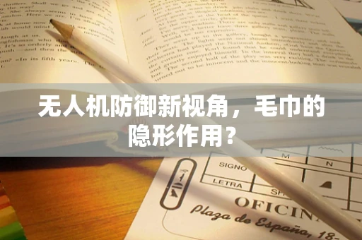 无人机防御新视角，毛巾的隐形作用？