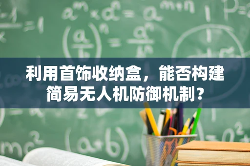 利用首饰收纳盒，能否构建简易无人机防御机制？