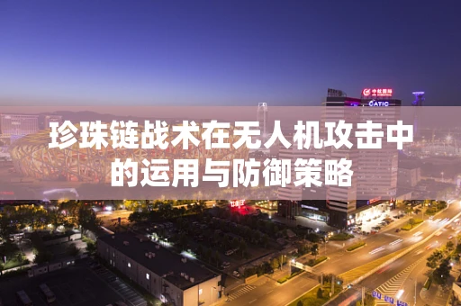 珍珠链战术在无人机攻击中的运用与防御策略