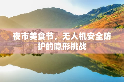 夜市美食节，无人机安全防护的隐形挑战