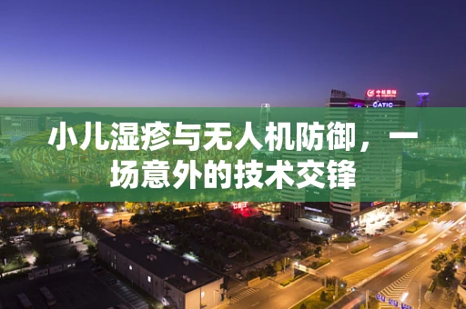 小儿湿疹与无人机防御，一场意外的技术交锋
