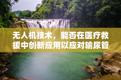 无人机技术，能否在医疗救援中创新应用以应对输尿管结石紧急情况？