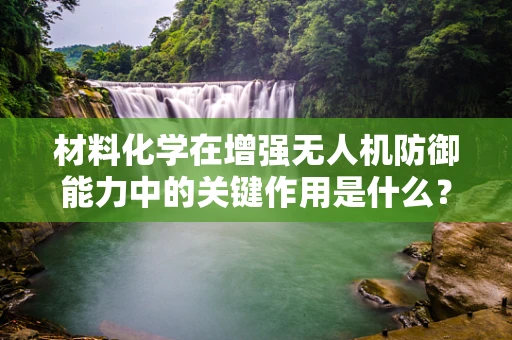 材料化学在增强无人机防御能力中的关键作用是什么？
