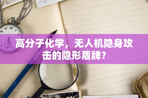 高分子化学，无人机隐身攻击的隐形盾牌？