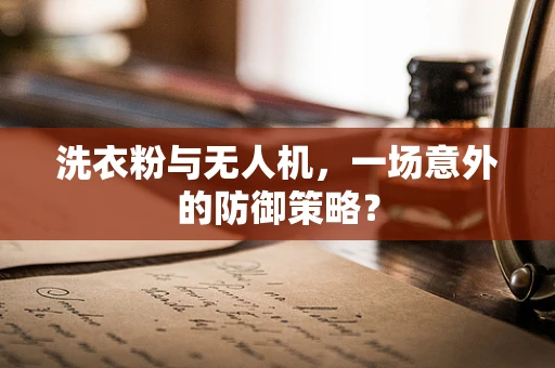 洗衣粉与无人机，一场意外的防御策略？