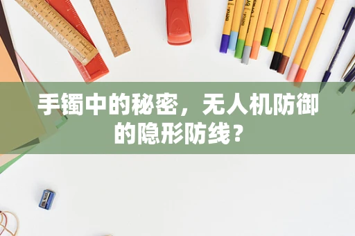 手镯中的秘密，无人机防御的隐形防线？
