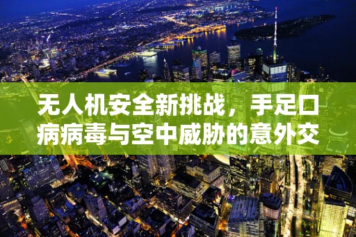 无人机安全新挑战，手足口病病毒与空中威胁的意外交集？