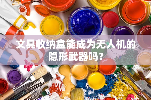 文具收纳盒能成为无人机的隐形武器吗？