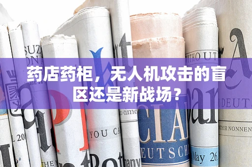 药店药柜，无人机攻击的盲区还是新战场？