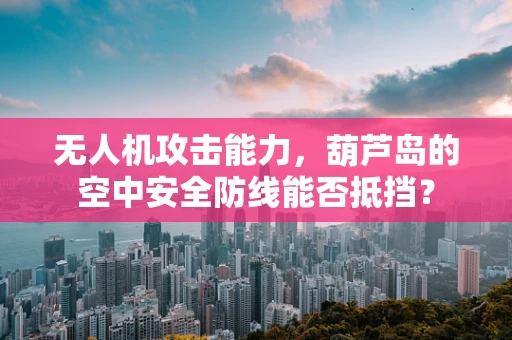 无人机攻击能力，葫芦岛的空中安全防线能否抵挡？
