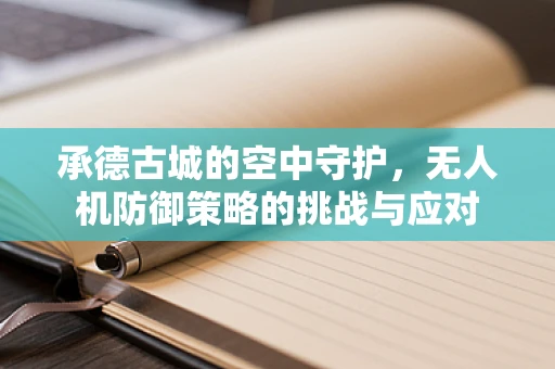 承德古城的空中守护，无人机防御策略的挑战与应对