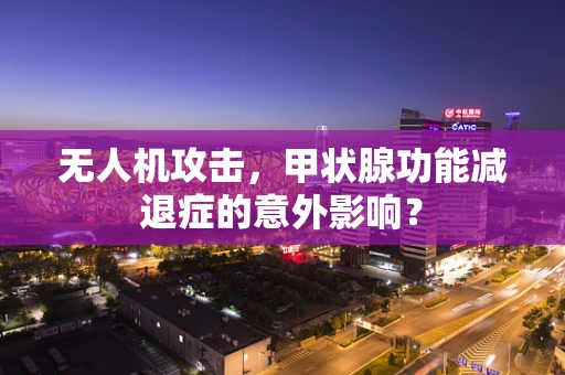 无人机攻击，甲状腺功能减退症的意外影响？