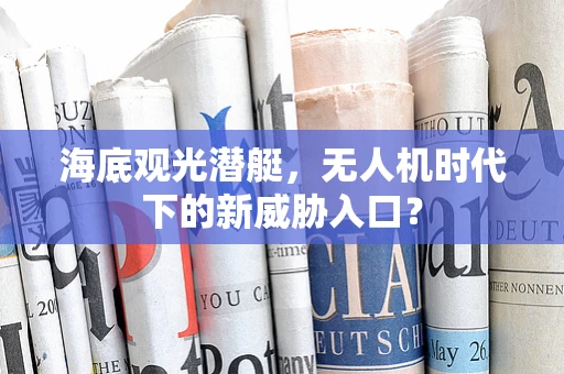 海底观光潜艇，无人机时代下的新威胁入口？