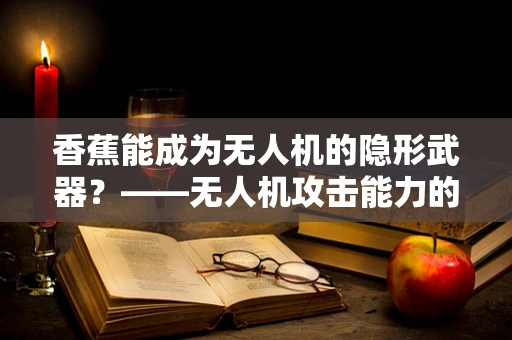 香蕉能成为无人机的隐形武器？——无人机攻击能力的另类思考