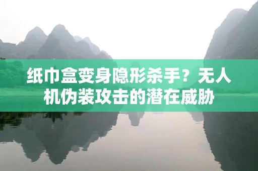 纸巾盒变身隐形杀手？无人机伪装攻击的潜在威胁
