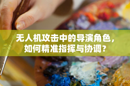 无人机攻击中的导演角色，如何精准指挥与协调？