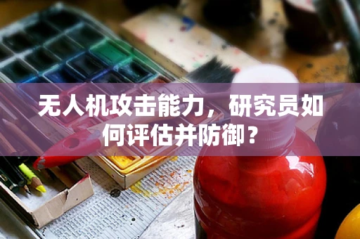 无人机攻击能力，研究员如何评估并防御？