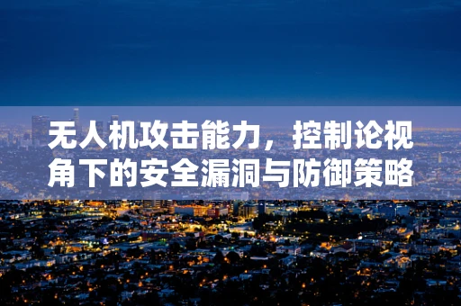 无人机攻击能力，控制论视角下的安全漏洞与防御策略