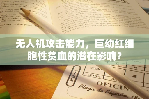 无人机攻击能力，巨幼红细胞性贫血的潜在影响？