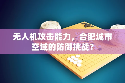 无人机攻击能力，合肥城市空域的防御挑战？