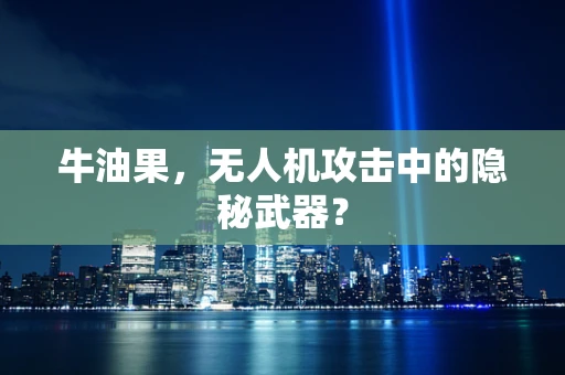 牛油果，无人机攻击中的隐秘武器？