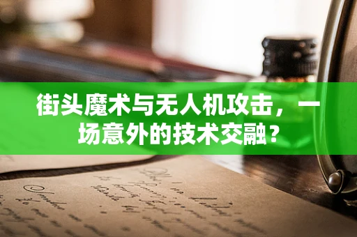 街头魔术与无人机攻击，一场意外的技术交融？