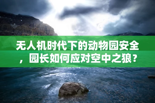 无人机时代下的动物园安全，园长如何应对空中之狼？