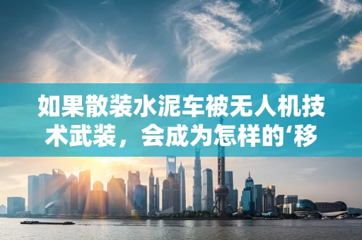 如果散装水泥车被无人机技术武装，会成为怎样的‘移动炮台’？