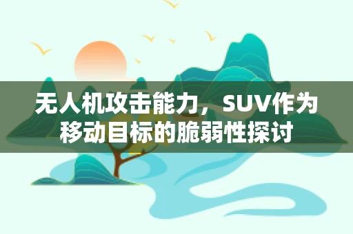 无人机攻击能力，SUV作为移动目标的脆弱性探讨