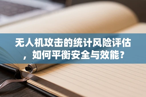 无人机攻击的统计风险评估，如何平衡安全与效能？