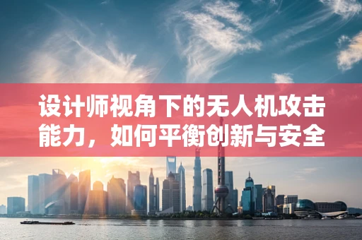 设计师视角下的无人机攻击能力，如何平衡创新与安全？
