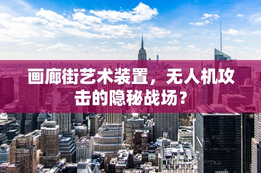 画廊街艺术装置，无人机攻击的隐秘战场？
