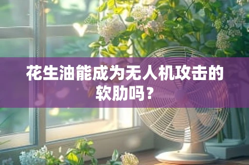 花生油能成为无人机攻击的软肋吗？