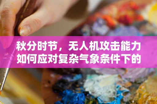 秋分时节，无人机攻击能力如何应对复杂气象条件下的挑战？