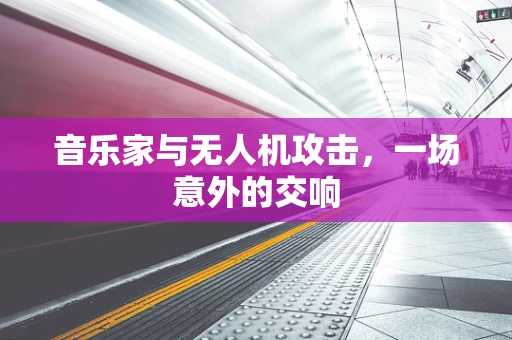 音乐家与无人机攻击，一场意外的交响