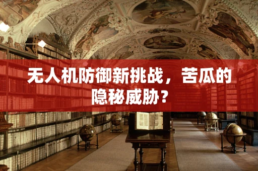 无人机防御新挑战，苦瓜的隐秘威胁？
