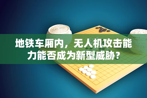 地铁车厢内，无人机攻击能力能否成为新型威胁？