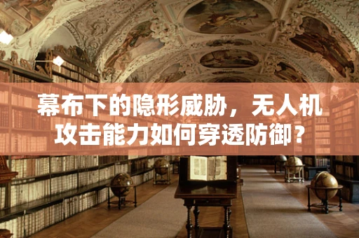 幕布下的隐形威胁，无人机攻击能力如何穿透防御？