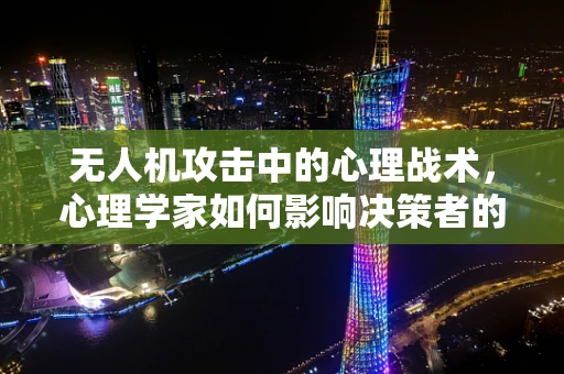 无人机攻击中的心理战术，心理学家如何影响决策者的判断？