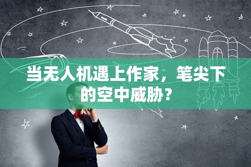 当无人机遇上作家，笔尖下的空中威胁？