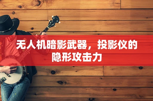 无人机暗影武器，投影仪的隐形攻击力