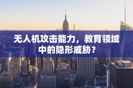 无人机攻击能力，教育领域中的隐形威胁？