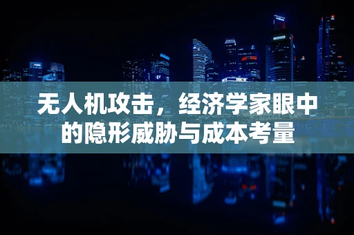 无人机攻击，经济学家眼中的隐形威胁与成本考量
