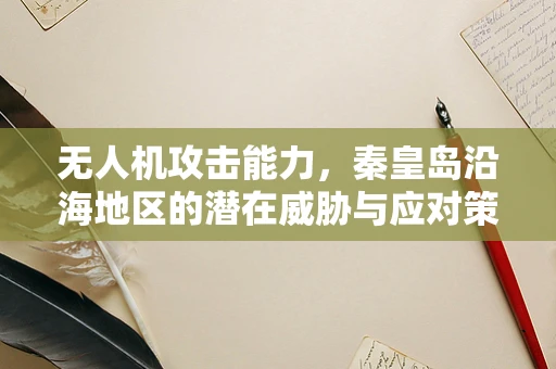 无人机攻击能力，秦皇岛沿海地区的潜在威胁与应对策略