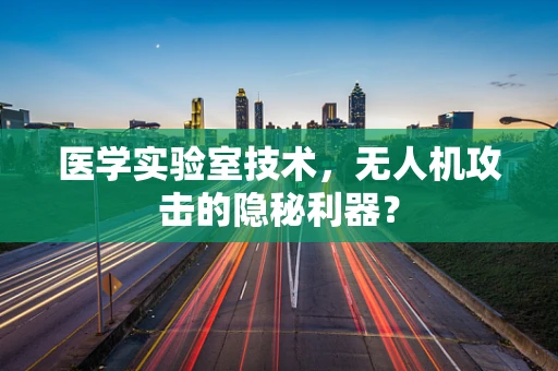 医学实验室技术，无人机攻击的隐秘利器？