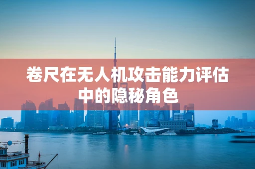 卷尺在无人机攻击能力评估中的隐秘角色