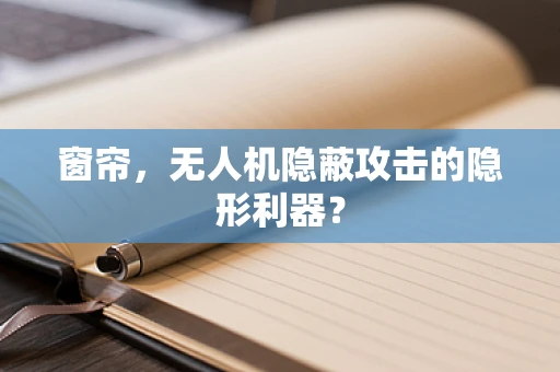 窗帘，无人机隐蔽攻击的隐形利器？