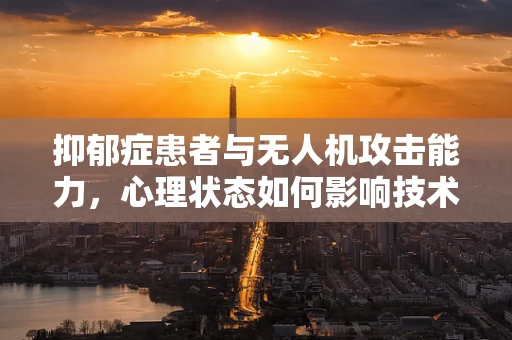 抑郁症患者与无人机攻击能力，心理状态如何影响技术操作？
