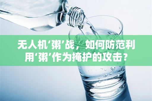 无人机‘粥’战，如何防范利用‘粥’作为掩护的攻击？