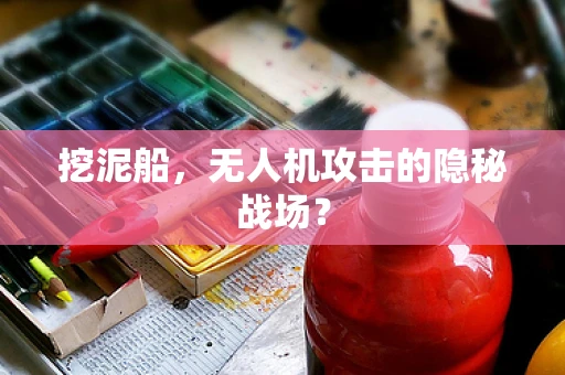 挖泥船，无人机攻击的隐秘战场？